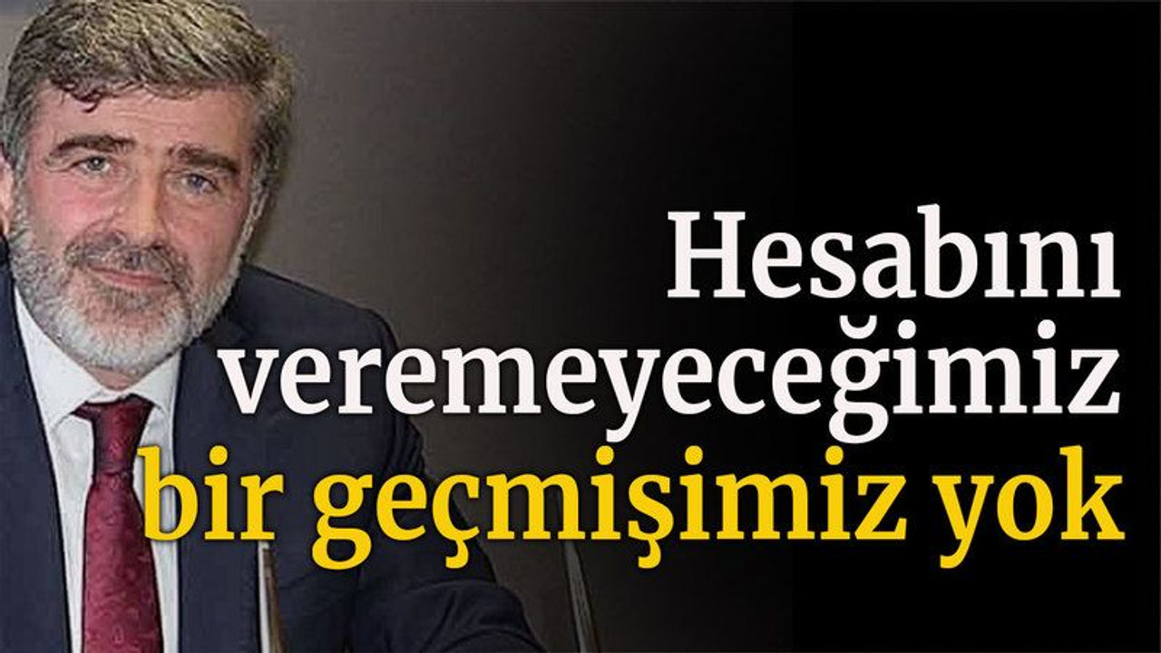 Hesabını veremeyeceğimiz bir geçmişimiz yok